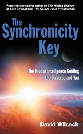 The Synchronicity Key: The Hidden Intelligence Guiding The Universe And You by David Wilcock