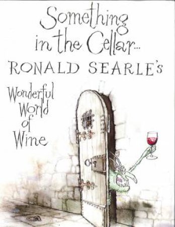 Something In The Cellar: Ronald Searle's Wonderful World Of Wine by Ronald Searle