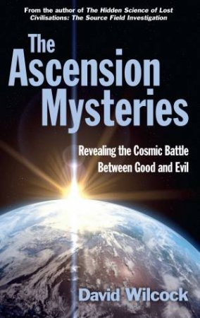 The Ascension Mysteries: Revealing The Cosmic Battle Between Good And Evil by David Wilcock
