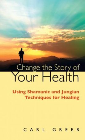 Change The Story Of Your Health by Carl Greer
