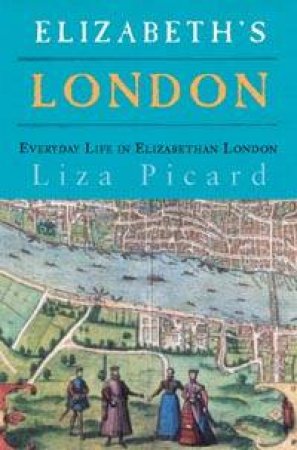 Elizabeth's London: Everyday Life In Elizabethan London by Liza Picard