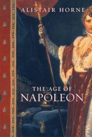 The Age Of Napoleon by Alistair Horne