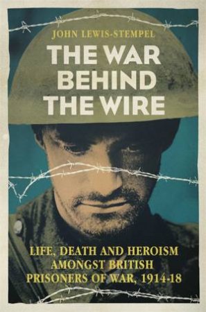 The War Behind the Wire by John Lewis-Stempel