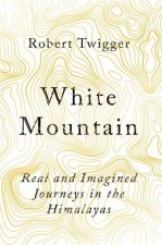 White Mountain Real And Imagined Journeys In The Himalayas