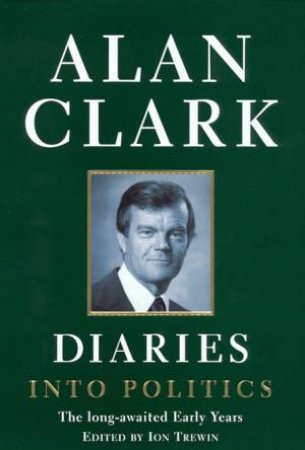 Alan Clark Diaries: Into Politics by Alan Clark