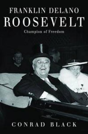 Franklin Delano Roosevelt: Champion Of Freedom by Conrad Black