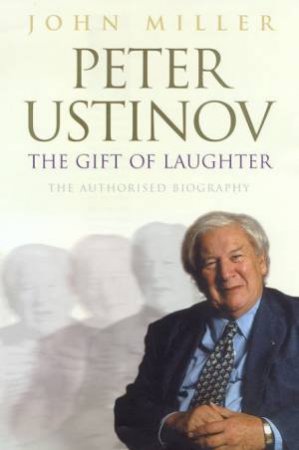 Peter Ustinov: The Gift Of Laughter: The Authorised Biography by John Miller