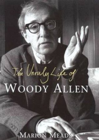 The Unruly Life Of Woody Allen by Marion Meade