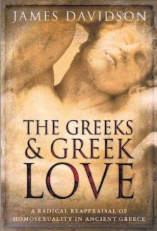 The Greeks And Greek Love by James Davidson