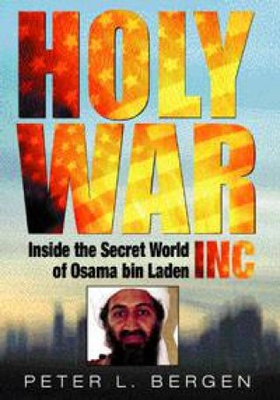 Holy War Inc: Inside The Secret World Of Osama Bin Laden by Peter L Bergen