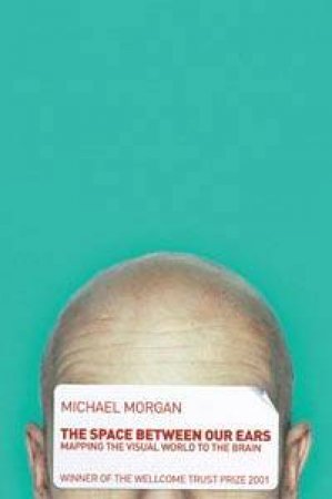 The Space Between Our Ears: Mapping The Visual World To The Brain by Michael Morgan