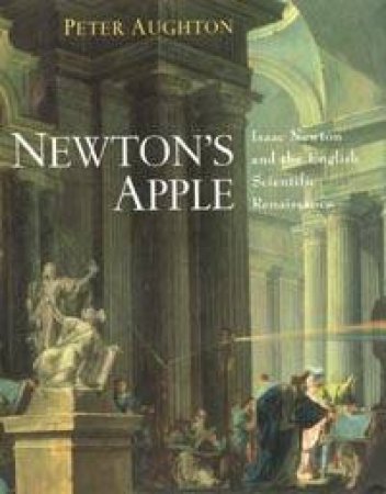 Newton's Apple: Isaac Newton And The English Scientific Renaissance by Peter Aughton