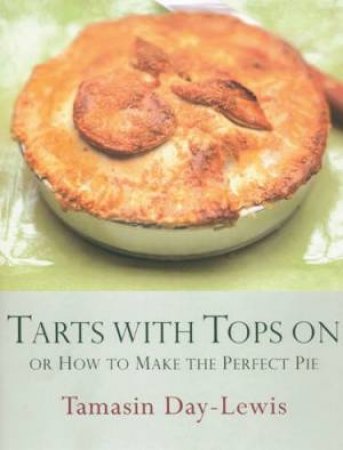 Tarts With Tops On: Or How To Make The Perfect Pie by Tamasin Day-Lewis