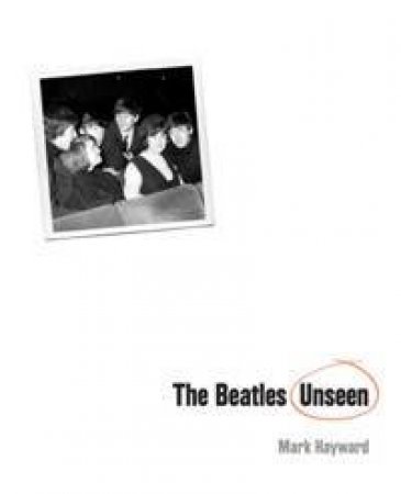 The Beatles Unseen by Mark Hayward