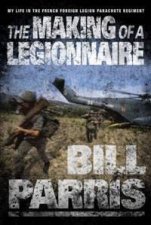 The Making Of A Legionnaire My Life In The French Foreign Legion Parachute Regiment