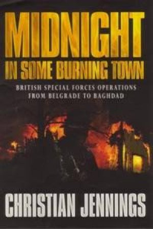 Midnight In Some Burning Town: British Special Forces Operations From Belgrade To Baghdad by Christian Jennings
