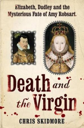 Death and the Virgin: Elizabeth, Dudley and the Mysterious Fate of Amy Robsart by Chris Skidmore
