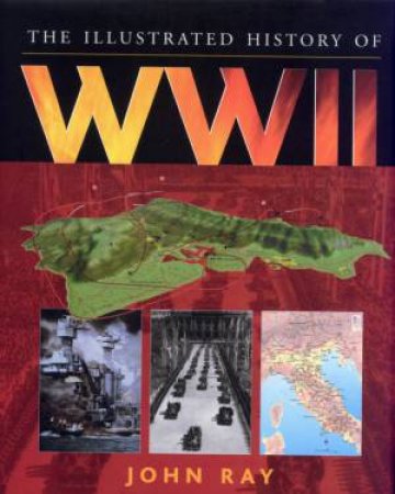 The Illustrated History Of WWII by John Ray