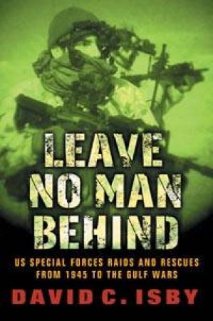 Leave No Man Behind: US Special Forces Raids And Rescues From 1945 To The Gulf Wars by David Isby