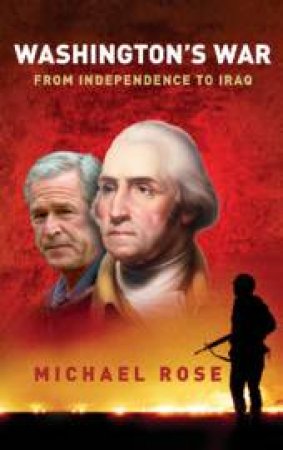 Washington's War: From Independence to Iraq by Michael Rose