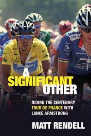 A Significant Other: Riding The Centenary Tour De France With Lance Armstrong by Matt Rendell