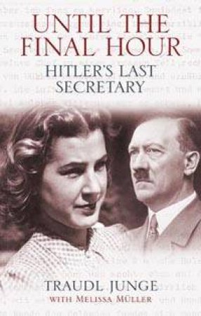 Until The Final Hour: Hitler's Last Secretary by Traudl Junge & Melissa Muller