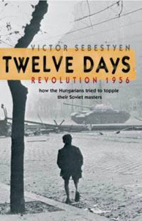 Twelve Days: Revolution 1956 by Victor Sebestyen