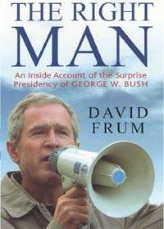 The Right Man: An Inside Account Of The Surprise Presidency Of George W. Bush by David Frum