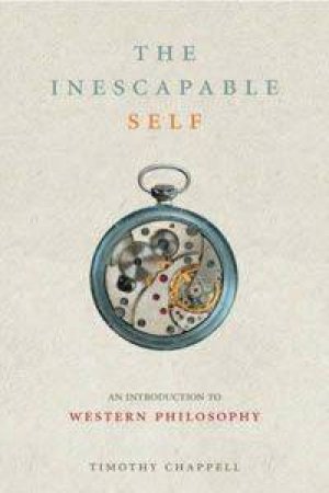 The Inescapable Self: An Introduction To Western Philosophy by Dr Timothy Chappell