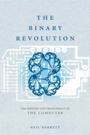 The Binary Revolution: The History and Development of the Computer by Neil Barrett