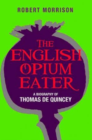 English Opium-Eater: A Biography of Thomas De Quincey by Robert Morrison