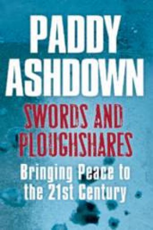 Swords And Ploughshares: Bringing Peace To The 21st Century by Paddy Ashdown