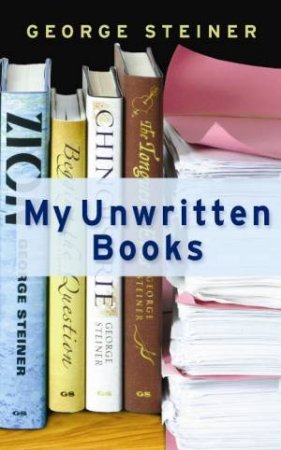 My Unwritten Books by George Steiner