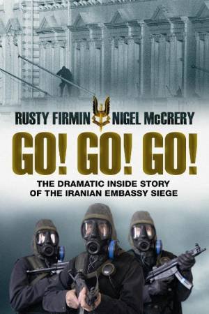 Go! Go! Go!: The Dramatic Inside Story of the Iranian Embassy Siege by Nigel McCrery & Rusty Firmin