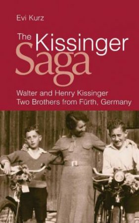 Kissinger Saga: Walter and Henry Kissinger, Two Brothers from Furth, Germany by Evi Kurz
