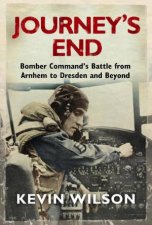 Journeys End Bomber Commands Battle from Arnhem to Dresden and Beyond