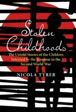 Stolen Childhoods The Untold Stories of The Children Interned By the Japanese in the Second World War
