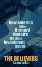Believers How America Fell for Bernard Madoffs 65 Billion Investment Scam