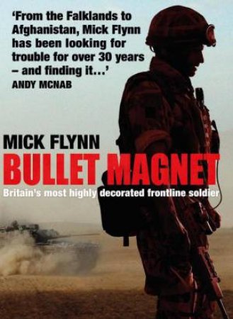 Bullet Magnet: Afghanistan, Bosnia, The Falklands, Iraq, Northern by Mike Flynn