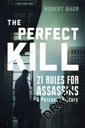 The Perfect Kill: 21 Rules For Assassins by Robert Baer