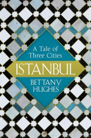 Istanbul: A Tale Of Three Cities by Bettany Hughes