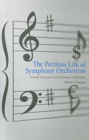 The Perilous Life of Symphony Orchestras by Robert J. Flanagan