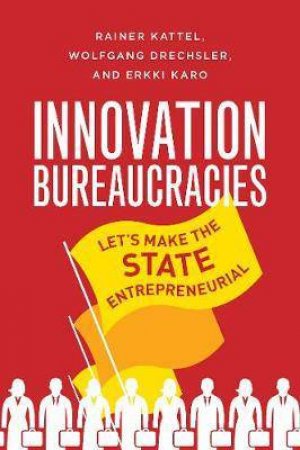 Innovation Bureaucracies by Rainer Kattel & Wolfgang Drechsler & Erkki Karo