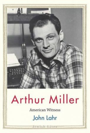 Arthur Miller by John Lahr