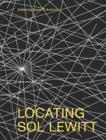 Locating Sol LeWitt by David S. Areford & Lindsay Aveilhe & Erica DiBenedetto & Anna Lovatt & James H. Miller & Veronica Roberts & Kirsten Swenson & John A. Tyson