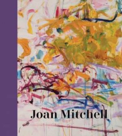 Joan Mitchell by Sarah Roberts & Katy Siegel & Paul Auster & Gisele Barreau & Eric de Chassey & Jennifer Hickey & David Reed & Eileen Myles & Richard Shiff & Joyce Pensato & Jenni Quilter