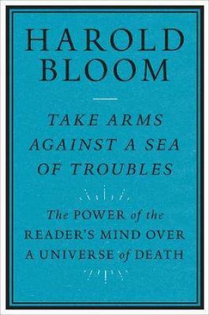 Take Arms Against A Sea Of Troubles by Harold Bloom