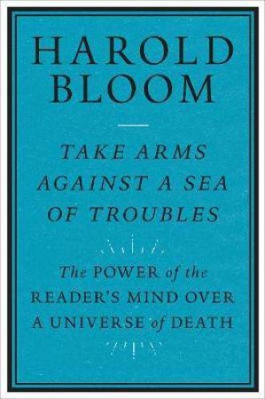 Take Arms Against A Sea Of Troubles by Harold Bloom