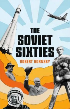The Soviet Sixties by Robert Hornsby