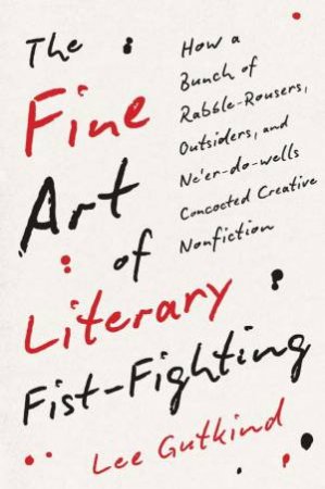 The Fine Art of Literary Fist-Fighting by Lee Gutkind